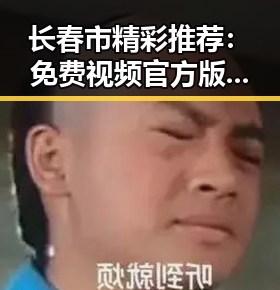 长春市精彩推荐：免费视频官方版，让娱乐轻松随享
