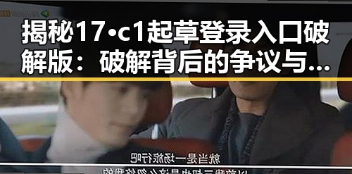 揭秘17·c1起草登录入口破解版：破解背后的争议与应用