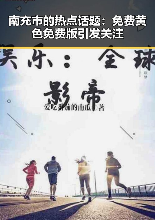 南充市的热点话题：免费黄色免费版引发关注