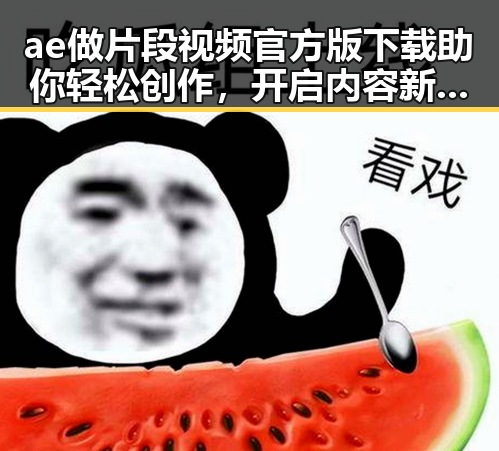 ae做片段视频官方版下载助你轻松创作，开启内容新玩法