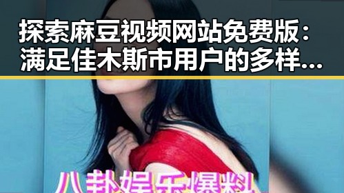 探索麻豆视频网站免费版：满足佳木斯市用户的多样需求