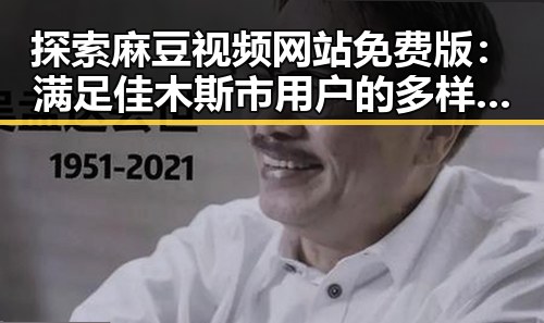 探索麻豆视频网站免费版：满足佳木斯市用户的多样需求