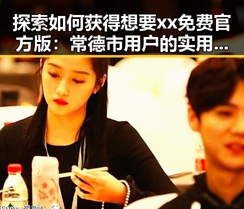 探索如何获得想要xx免费官方版：常德市用户的实用指南