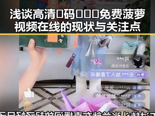 浅谈高清🈚码🔞❌♋免费菠萝视频在线的现状与关注点