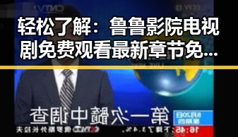 轻松了解：鲁鲁影院电视剧免费观看最新章节免费版下载指南