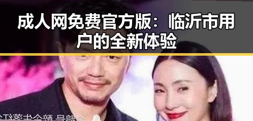 成人网免费官方版：临沂市用户的全新体验