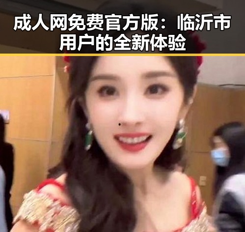 成人网免费官方版：临沂市用户的全新体验