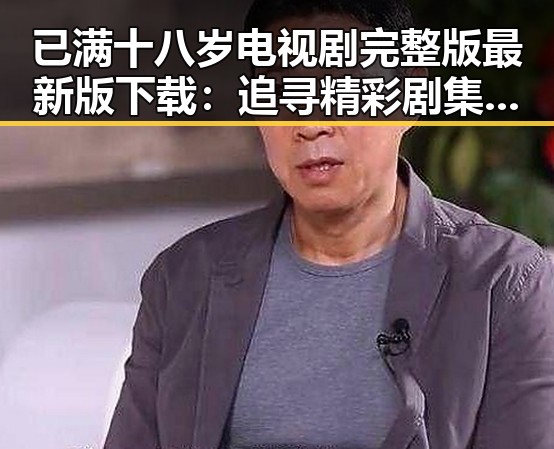已满十八岁电视剧完整版最新版下载：追寻精彩剧集的最佳选择