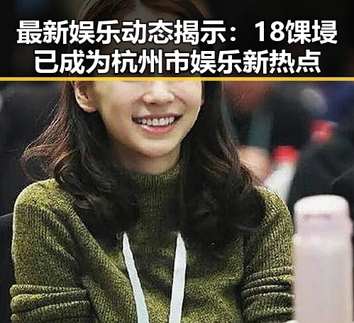 最新娱乐动态揭示：18馃埐已成为杭州市娱乐新热点