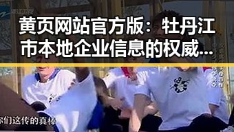 黄页网站官方版：牡丹江市本地企业信息的权威导航