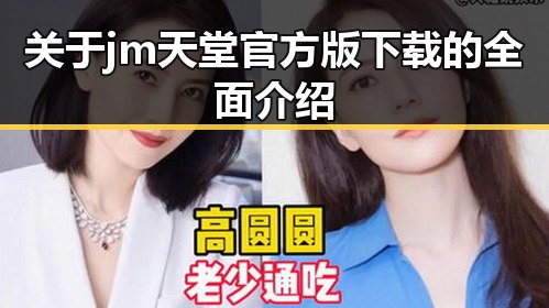 关于jm天堂官方版下载的全面介绍