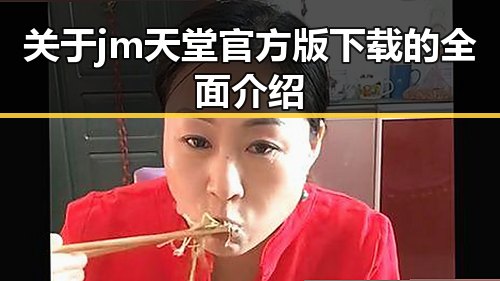 关于jm天堂官方版下载的全面介绍