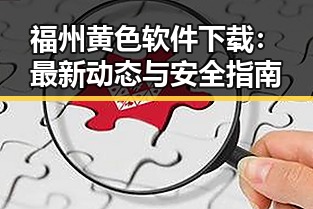 福州黄色软件下载:最新动态与安全指南