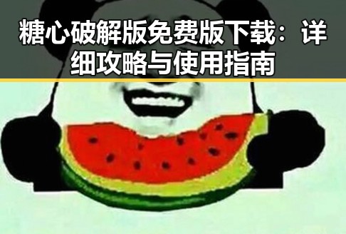 糖心破解版免费版下载：详细攻略与使用指南