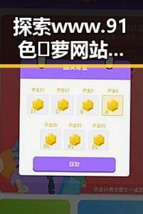 探索www.91色😍萝网站免费版的多样魅力与现实反差