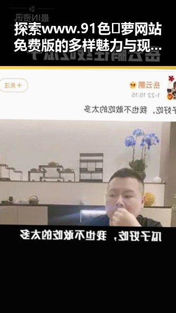 探索www.91色😍萝网站免费版的多样魅力与现实反差