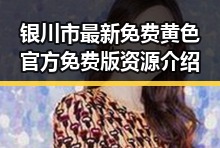 银川市最新免费黄色官方免费版资源介绍