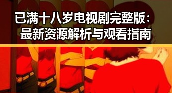 已满十八岁电视剧完整版：最新资源解析与观看指南