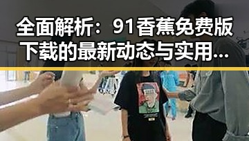 全面解析：91香蕉免费版下载的最新动态与实用指南