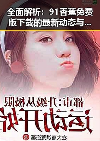 全面解析：91香蕉免费版下载的最新动态与实用指南