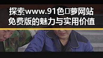 探索www.91色😍萝网站免费版的魅力与实用价值