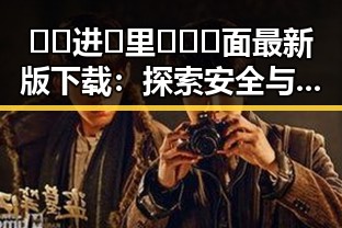 🔞🍌进🍑里❌❌❌面最新版下载：探索安全与合法的最新途径