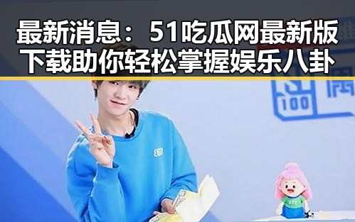 最新消息：51吃瓜网最新版下载助你轻松掌握娱乐八卦