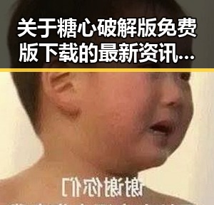 关于糖心破解版免费版下载的最新资讯与实用指南