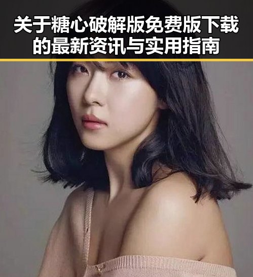 关于糖心破解版免费版下载的最新资讯与实用指南