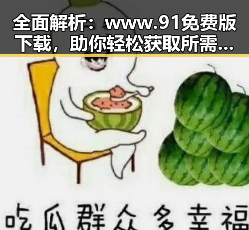 全面解析：www.91免费版下载，助你轻松获取所需资源