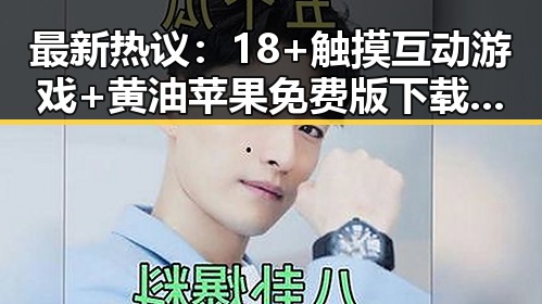最新热议：18+触摸互动游戏+黄油苹果免费版下载引发淮北市玩家热潮