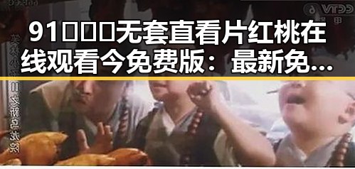 91❌❌❌无套直看片红桃在线观看今免费版：最新免费观看指南