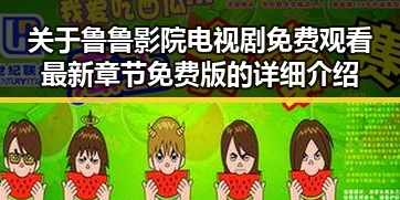 关于鲁鲁影院电视剧免费观看最新章节免费版的详细介绍