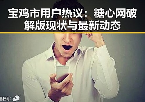 宝鸡市用户热议：糖心网破解版现状与最新动态