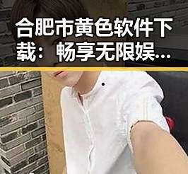 合肥市黄色软件下载：畅享无限娱乐新体验