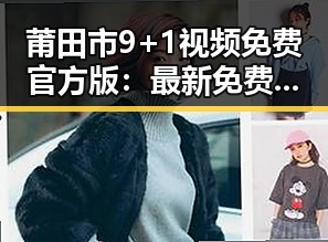 莆田市9+1视频免费官方版：最新免费观看资源全解析