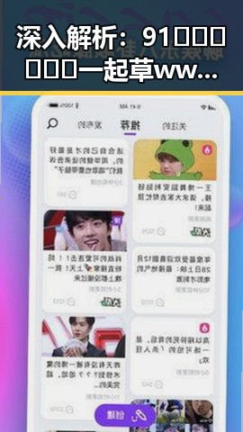 深入解析：91🍆🍑🔞❌❌❌一起草wwwcom17官方版的现状与影响
