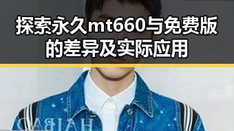 探索永久mt660与免费版的差异及实际应用