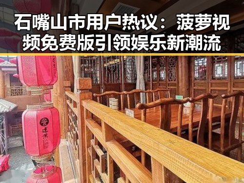 石嘴山市用户热议：菠萝视频免费版引领娱乐新潮流