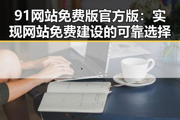 91网站免费版官方版：实现网站免费建设的可靠选择