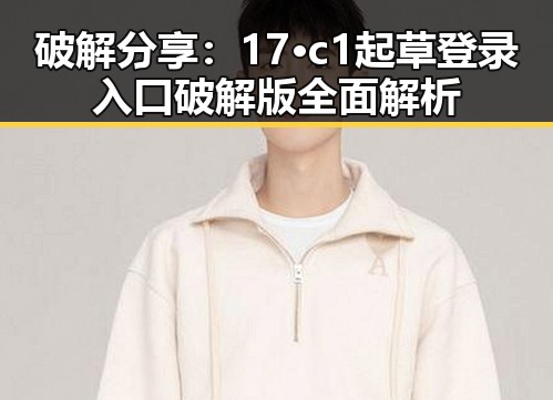 破解分享：17·c1起草登录入口破解版全面解析