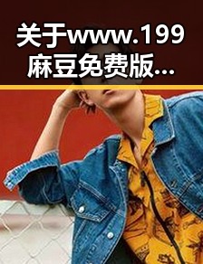 关于 www.199麻豆免费版官方版 的全面介绍与分析