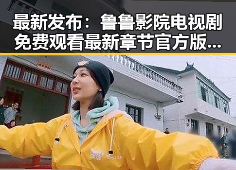 最新发布：鲁鲁影院电视剧免费观看最新章节官方版下载，为你带来极致观影体验
