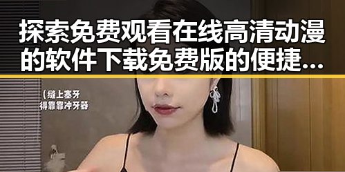 探索免费观看在线高清动漫的软件下载免费版的便捷途径