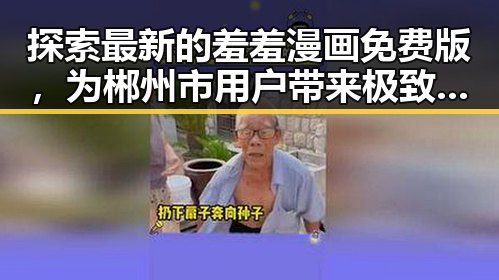 探索最新的羞羞漫画免费版，为郴州市用户带来极致体验