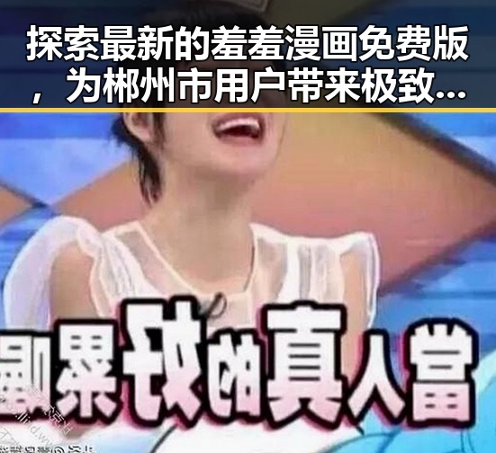 探索最新的羞羞漫画免费版，为郴州市用户带来极致体验