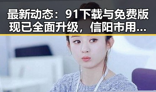 最新动态：91下载与免费版现已全面升级，信阳市用户受益良多