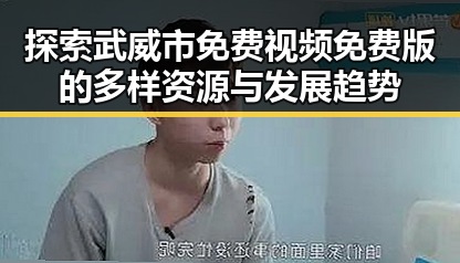 探索武威市免费视频免费版的多样资源与发展趋势
