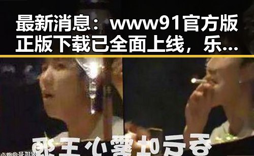 最新消息：www91官方版正版下载已全面上线，乐山市用户热烈响应