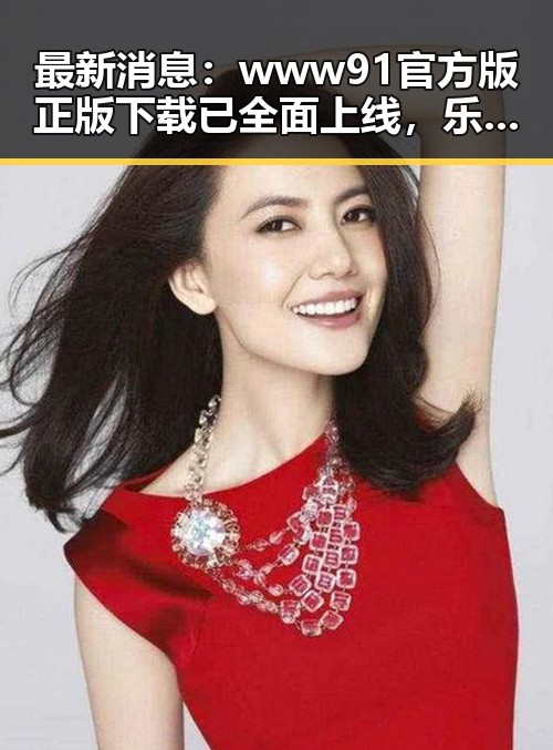 最新消息：www91官方版正版下载已全面上线，乐山市用户热烈响应